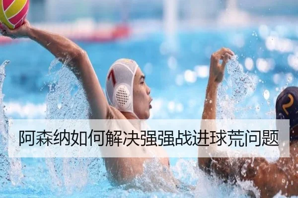 阿森纳如何解决强强战进球荒问题