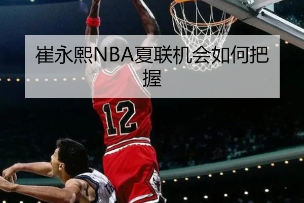 崔永熙NBA夏联机会如何把握
