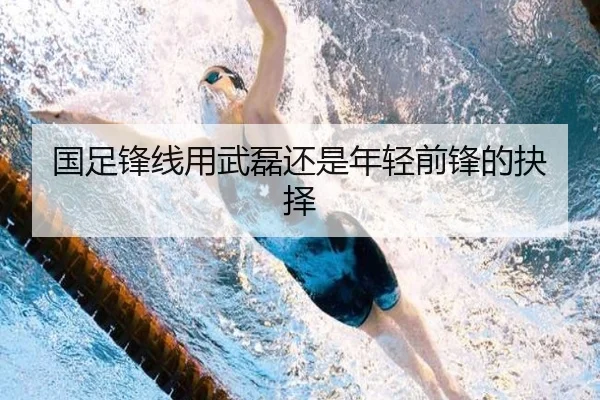国足锋线用武磊还是年轻前锋的抉择