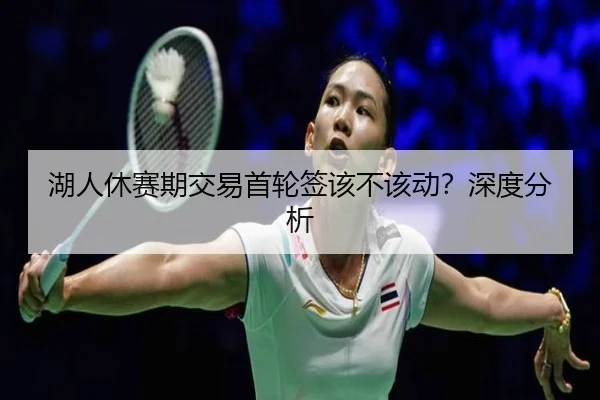 湖人休赛期交易首轮签该不该动？深度分析