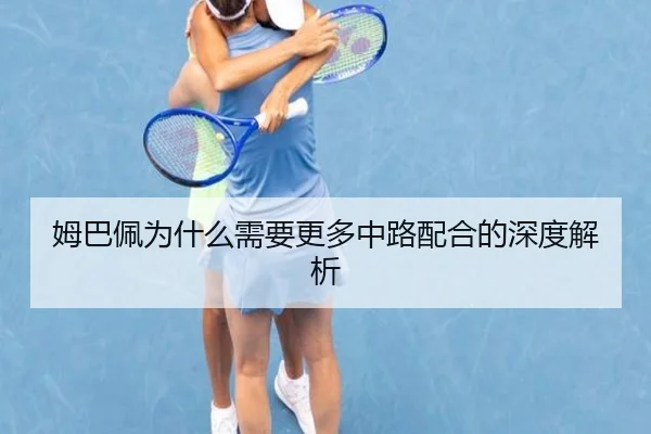 姆巴佩为什么需要更多中路配合的深度解析
