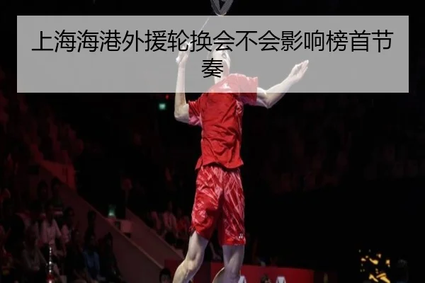 上海海港外援轮换会不会影响榜首节奏