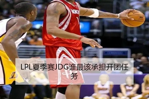 LPL夏季赛JDG谁最该承担开团任务